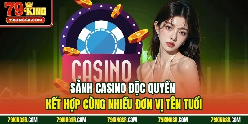 Sảnh casino độc quyền kết hợp cùng nhiều đơn vị tên tuổi